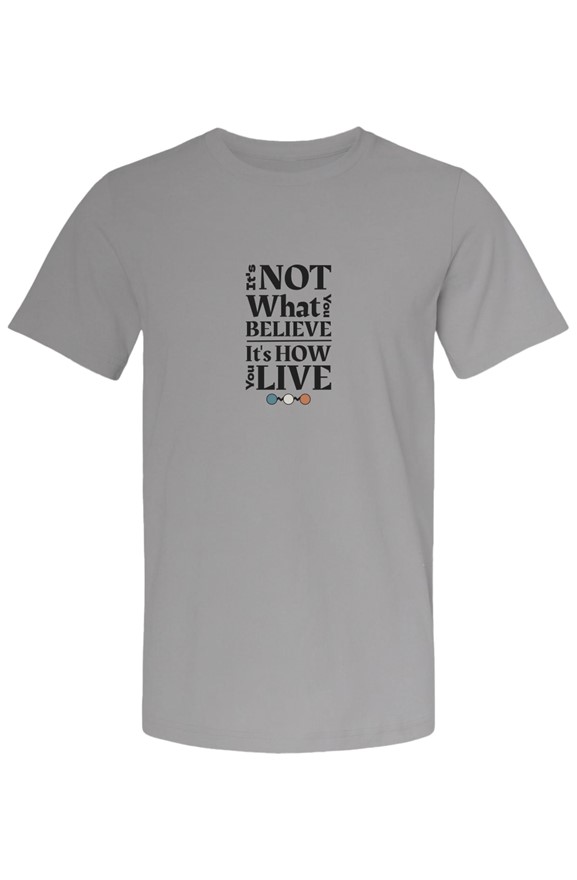 It's not what you believe, it's how you live tee — front